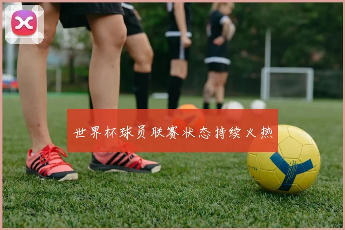 世界杯球员联赛状态持续火热