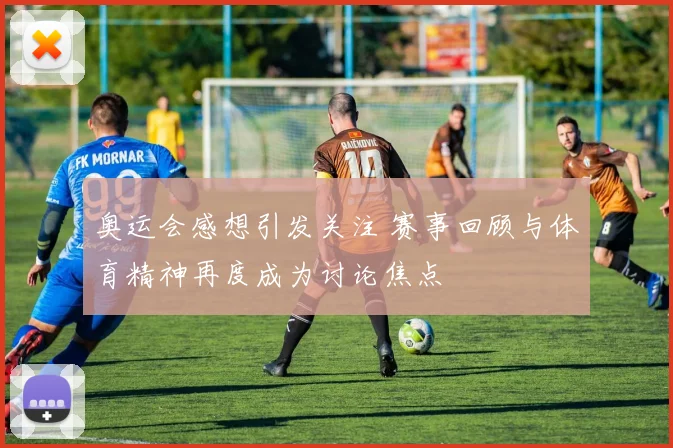 奥运会感想引发关注 赛事回顾与体育精神再度成为讨论焦点
