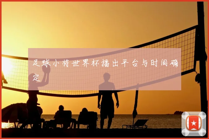 足球小将世界杯播出平台与时间确定