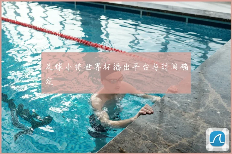 足球小将世界杯播出平台与时间确定