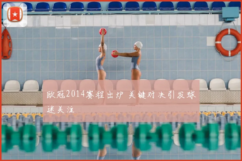 欧冠2014赛程出炉 关键对决引发球迷关注
