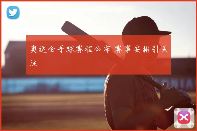 奥运会手球赛程公布 赛事安排引关注