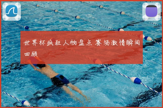 世界杯疯狂人物盘点 赛场激情瞬间回顾