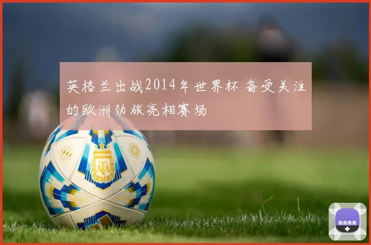 英格兰出战2014年世界杯 备受关注的欧洲劲旅亮相赛场